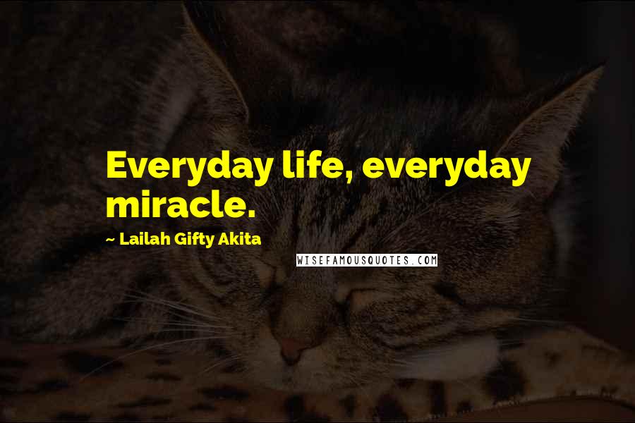 Lailah Gifty Akita Quotes: Everyday life, everyday miracle.
