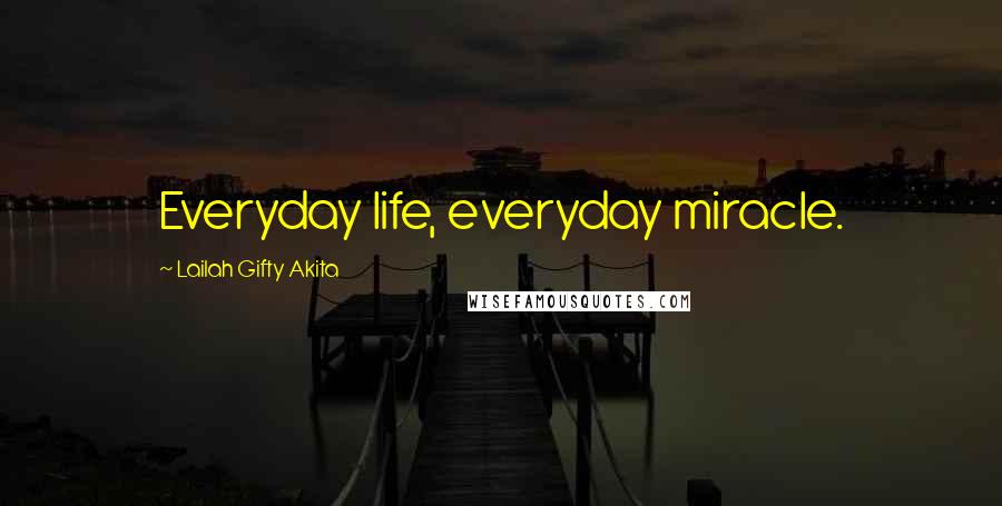 Lailah Gifty Akita Quotes: Everyday life, everyday miracle.