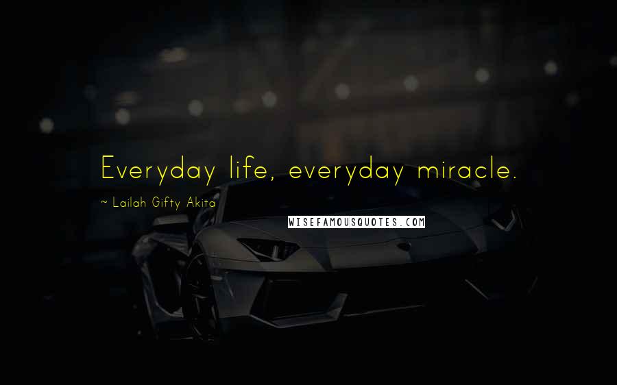 Lailah Gifty Akita Quotes: Everyday life, everyday miracle.