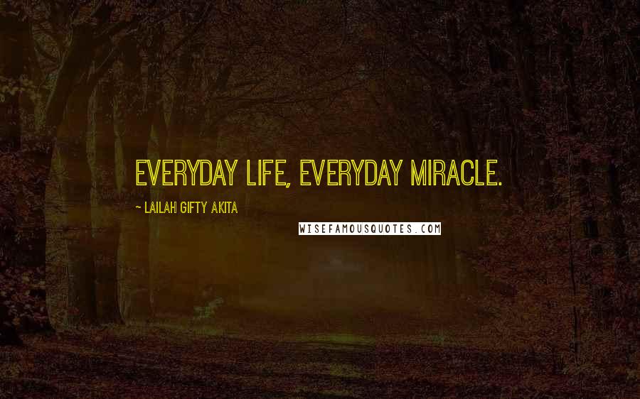 Lailah Gifty Akita Quotes: Everyday life, everyday miracle.