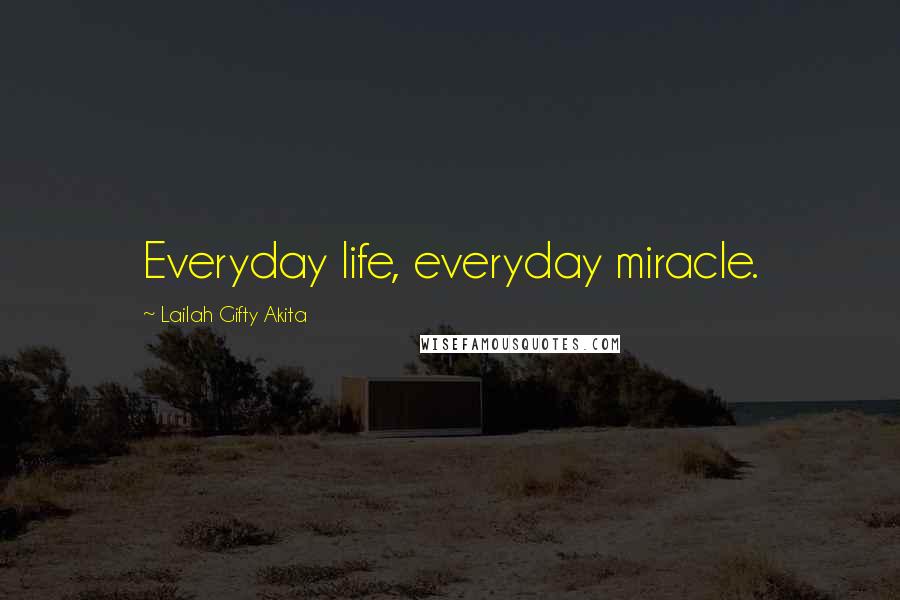 Lailah Gifty Akita Quotes: Everyday life, everyday miracle.