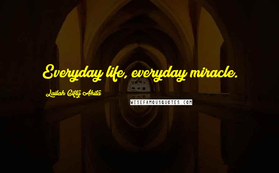 Lailah Gifty Akita Quotes: Everyday life, everyday miracle.