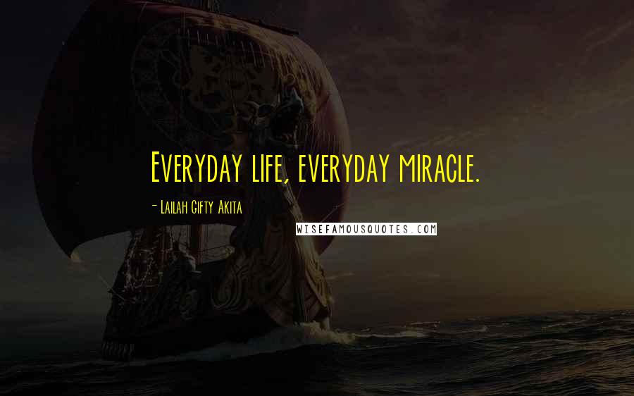 Lailah Gifty Akita Quotes: Everyday life, everyday miracle.