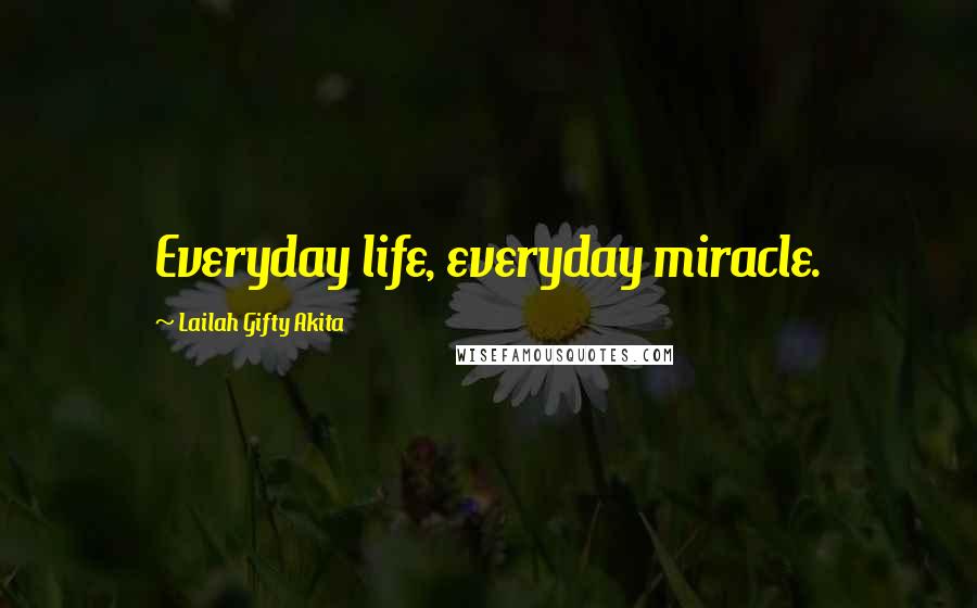 Lailah Gifty Akita Quotes: Everyday life, everyday miracle.