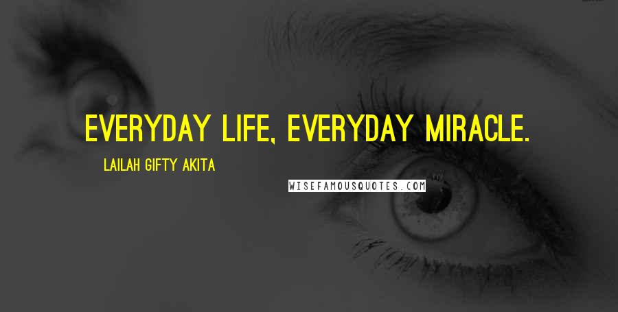 Lailah Gifty Akita Quotes: Everyday life, everyday miracle.