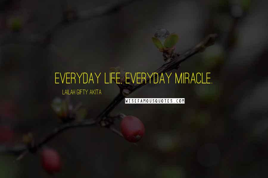 Lailah Gifty Akita Quotes: Everyday life, everyday miracle.