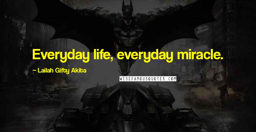 Lailah Gifty Akita Quotes: Everyday life, everyday miracle.