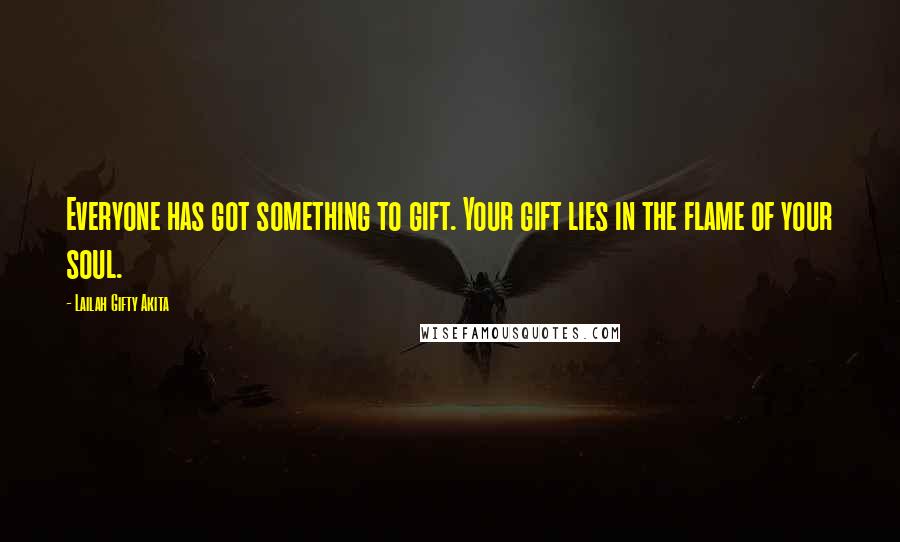 Lailah Gifty Akita Quotes: Everyone has got something to gift. Your gift lies in the flame of your soul.