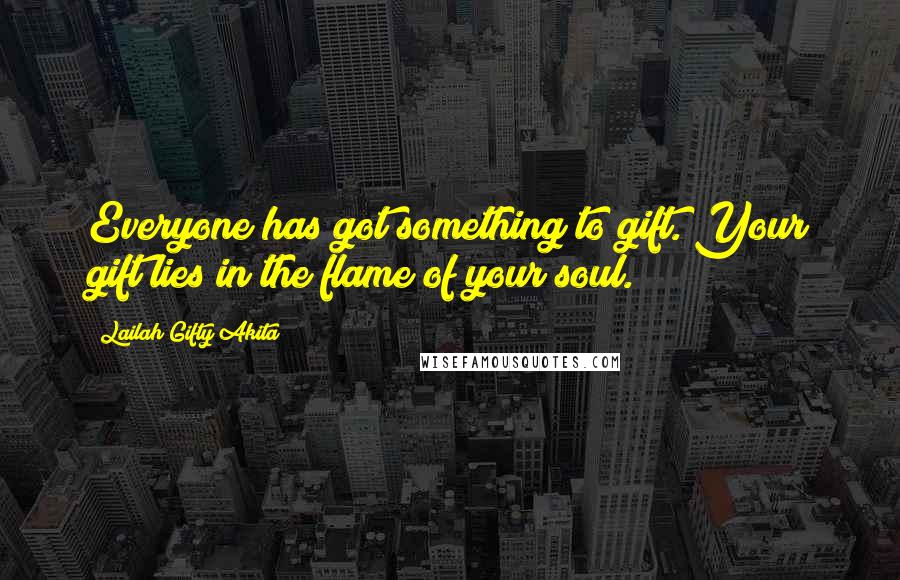 Lailah Gifty Akita Quotes: Everyone has got something to gift. Your gift lies in the flame of your soul.