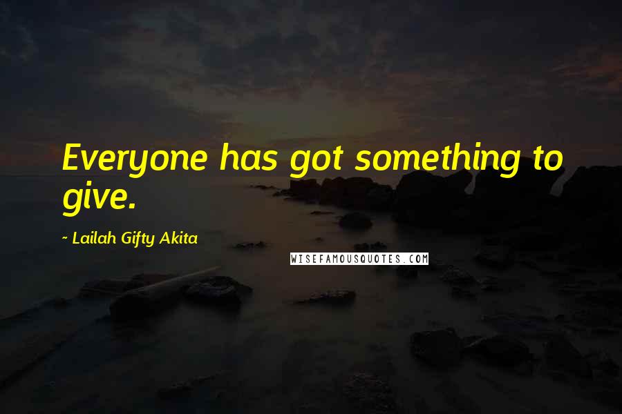 Lailah Gifty Akita Quotes: Everyone has got something to give.