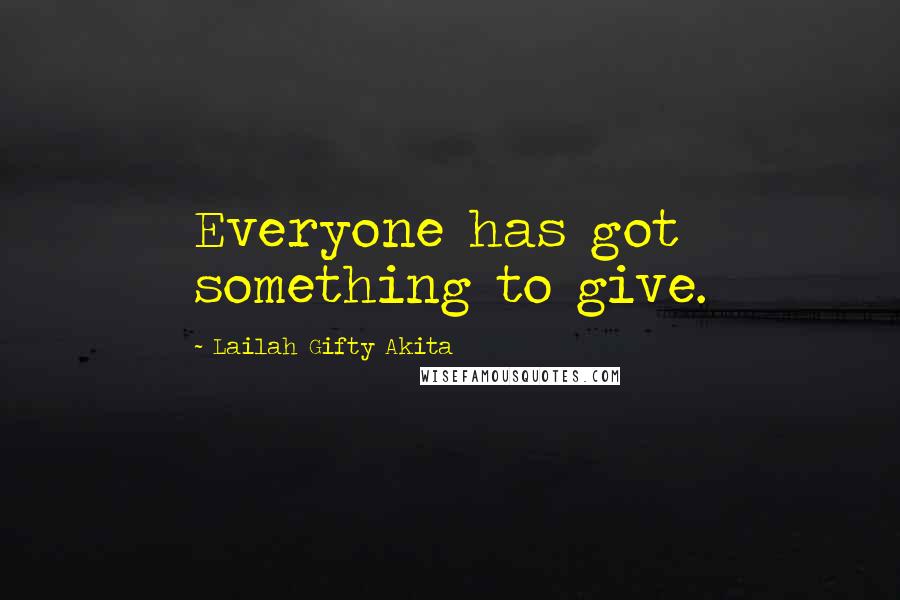 Lailah Gifty Akita Quotes: Everyone has got something to give.