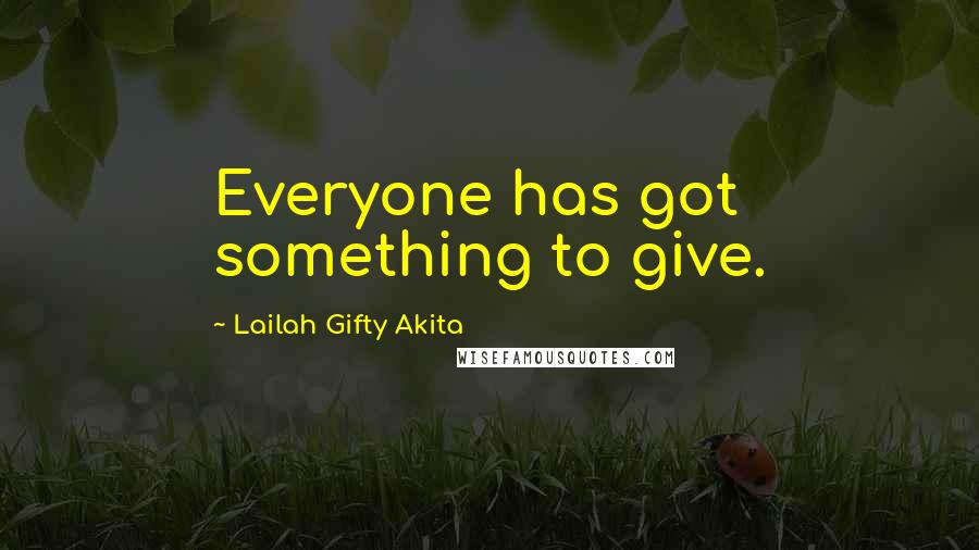 Lailah Gifty Akita Quotes: Everyone has got something to give.