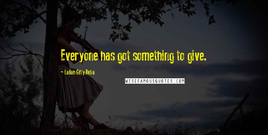 Lailah Gifty Akita Quotes: Everyone has got something to give.