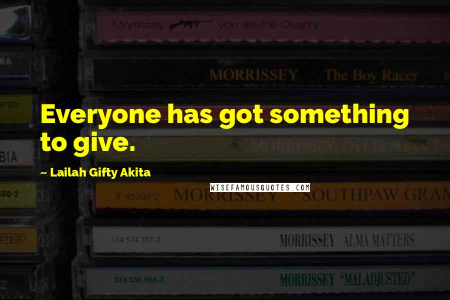 Lailah Gifty Akita Quotes: Everyone has got something to give.