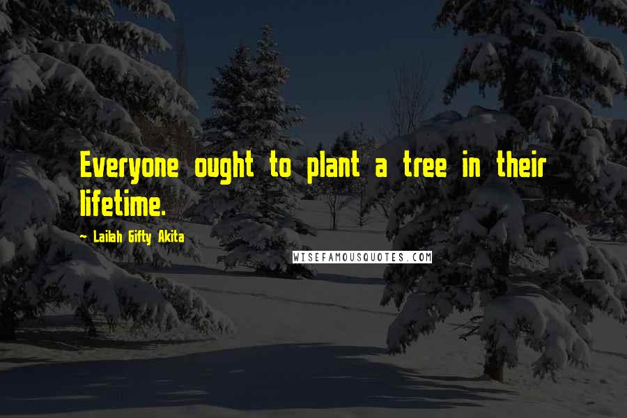 Lailah Gifty Akita Quotes: Everyone ought to plant a tree in their lifetime.