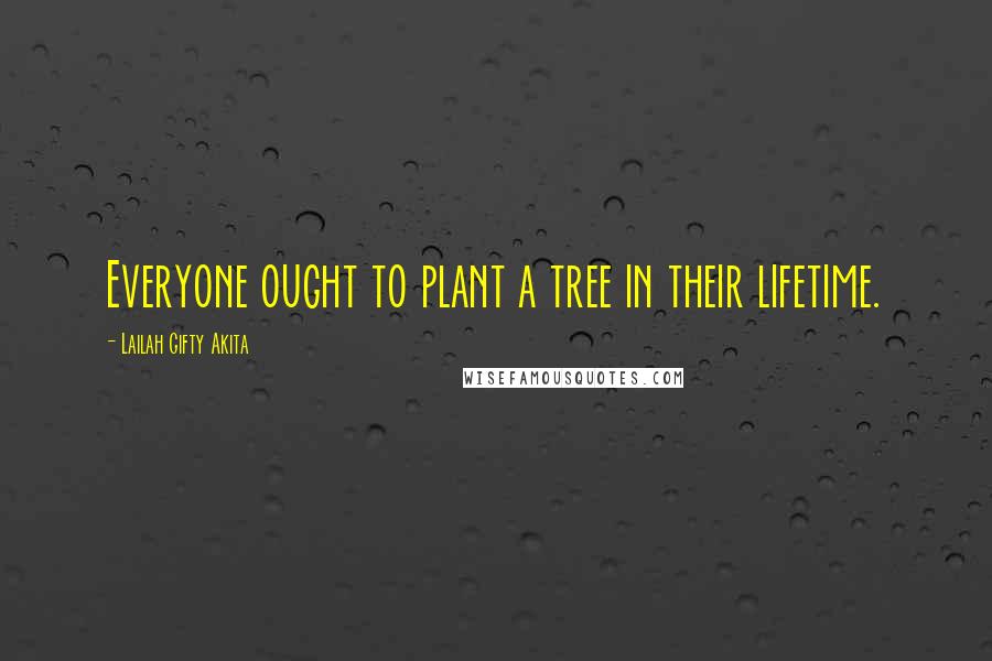 Lailah Gifty Akita Quotes: Everyone ought to plant a tree in their lifetime.