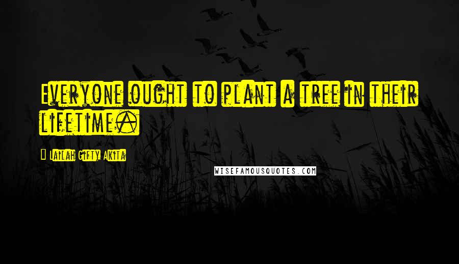 Lailah Gifty Akita Quotes: Everyone ought to plant a tree in their lifetime.
