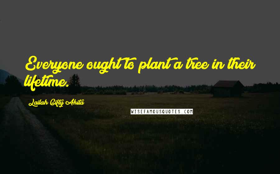 Lailah Gifty Akita Quotes: Everyone ought to plant a tree in their lifetime.