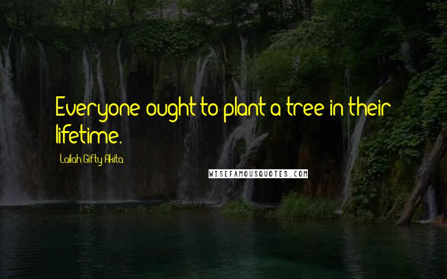 Lailah Gifty Akita Quotes: Everyone ought to plant a tree in their lifetime.