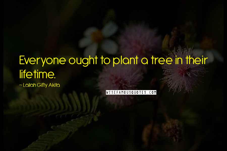 Lailah Gifty Akita Quotes: Everyone ought to plant a tree in their lifetime.