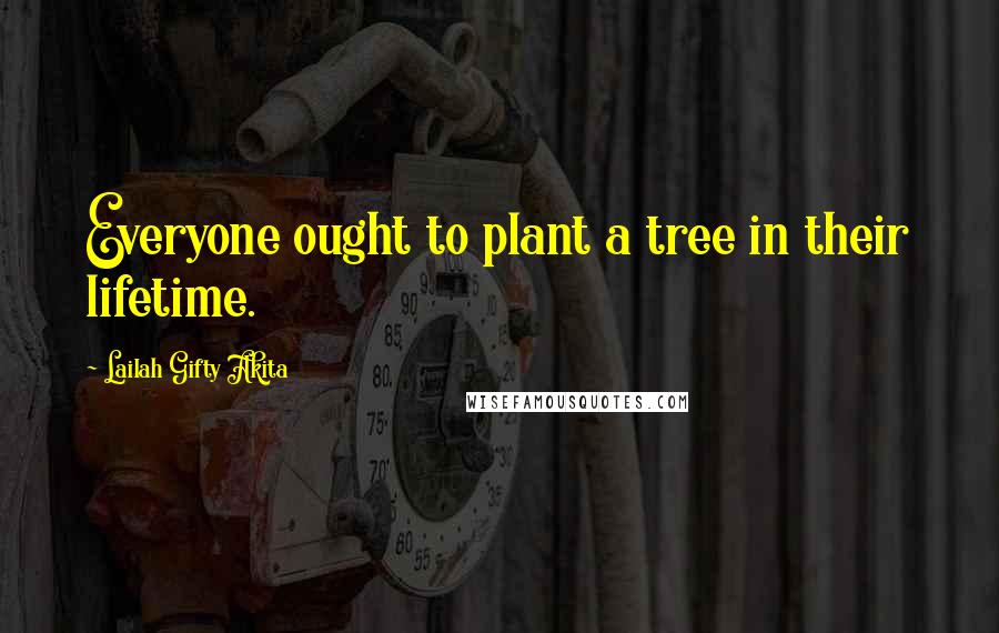 Lailah Gifty Akita Quotes: Everyone ought to plant a tree in their lifetime.