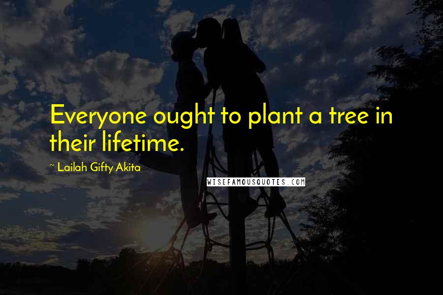 Lailah Gifty Akita Quotes: Everyone ought to plant a tree in their lifetime.