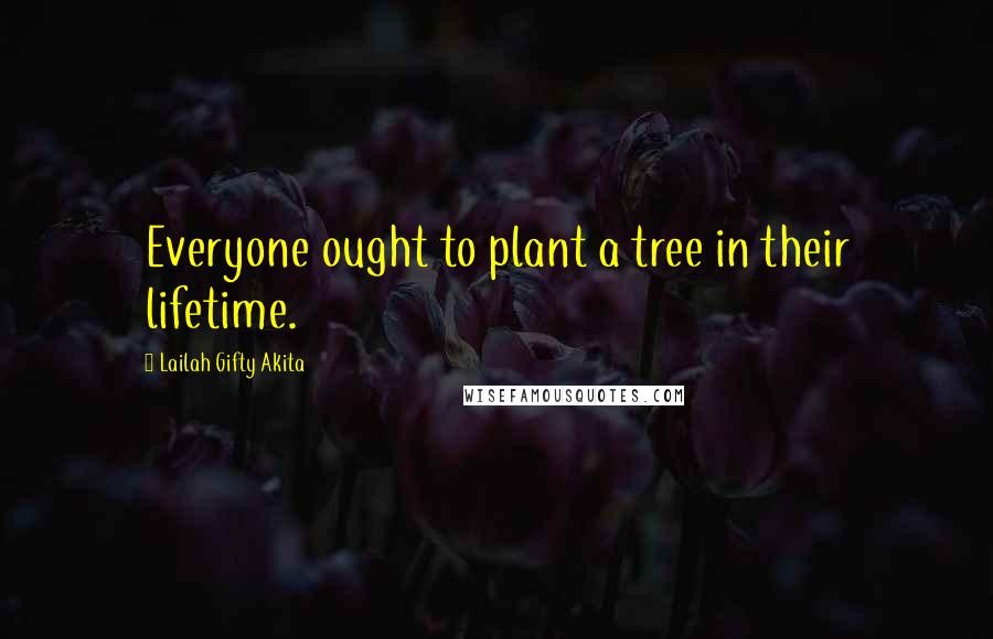 Lailah Gifty Akita Quotes: Everyone ought to plant a tree in their lifetime.