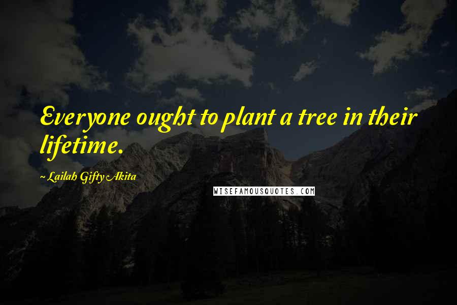 Lailah Gifty Akita Quotes: Everyone ought to plant a tree in their lifetime.