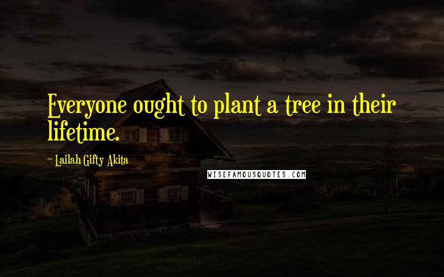 Lailah Gifty Akita Quotes: Everyone ought to plant a tree in their lifetime.