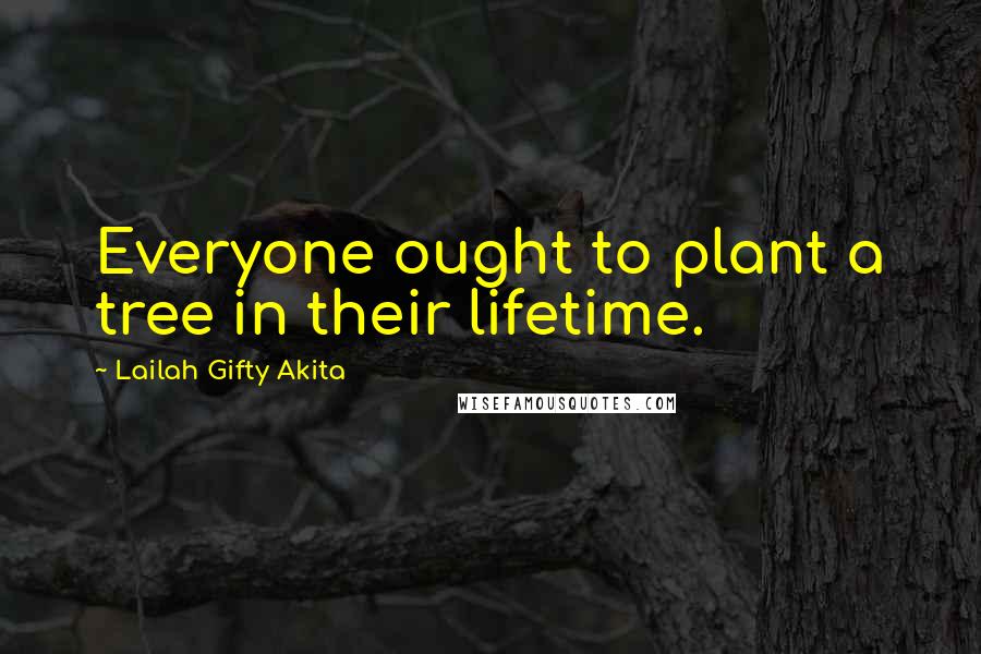 Lailah Gifty Akita Quotes: Everyone ought to plant a tree in their lifetime.