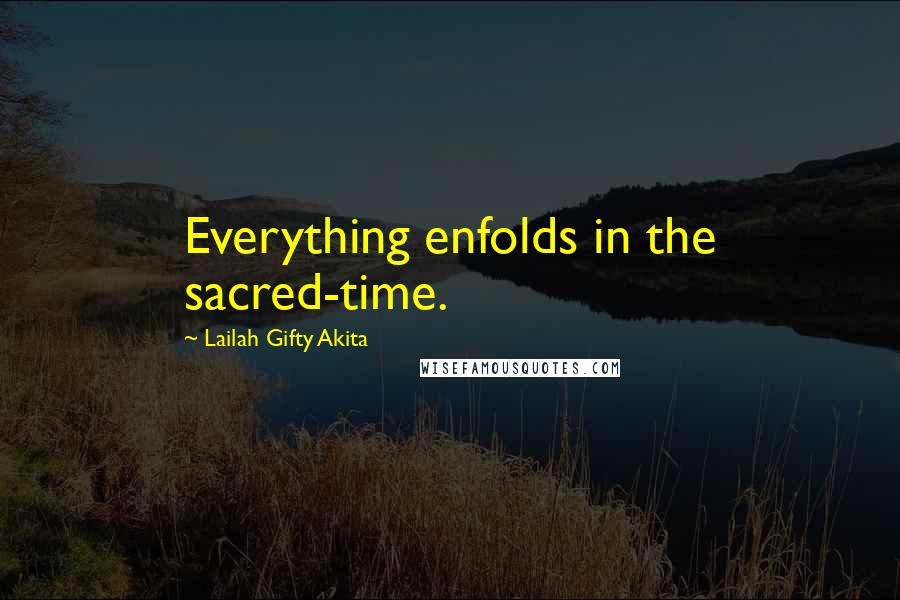 Lailah Gifty Akita Quotes: Everything enfolds in the sacred-time.