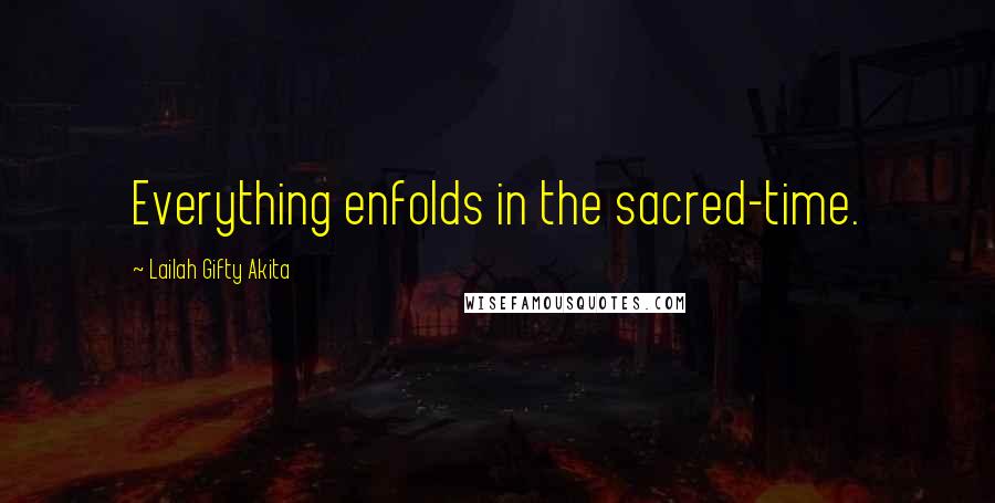 Lailah Gifty Akita Quotes: Everything enfolds in the sacred-time.