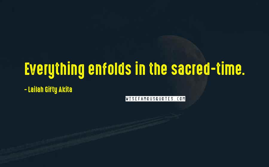 Lailah Gifty Akita Quotes: Everything enfolds in the sacred-time.