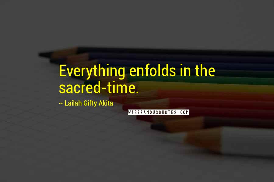 Lailah Gifty Akita Quotes: Everything enfolds in the sacred-time.