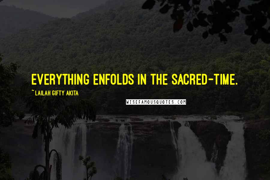 Lailah Gifty Akita Quotes: Everything enfolds in the sacred-time.