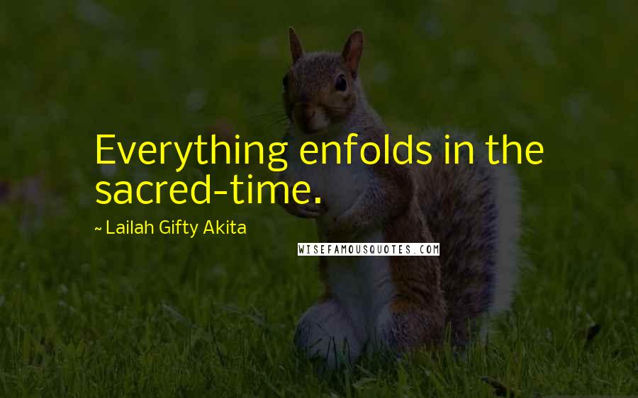 Lailah Gifty Akita Quotes: Everything enfolds in the sacred-time.