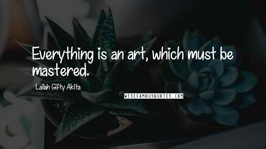 Lailah Gifty Akita Quotes: Everything is an art, which must be mastered.