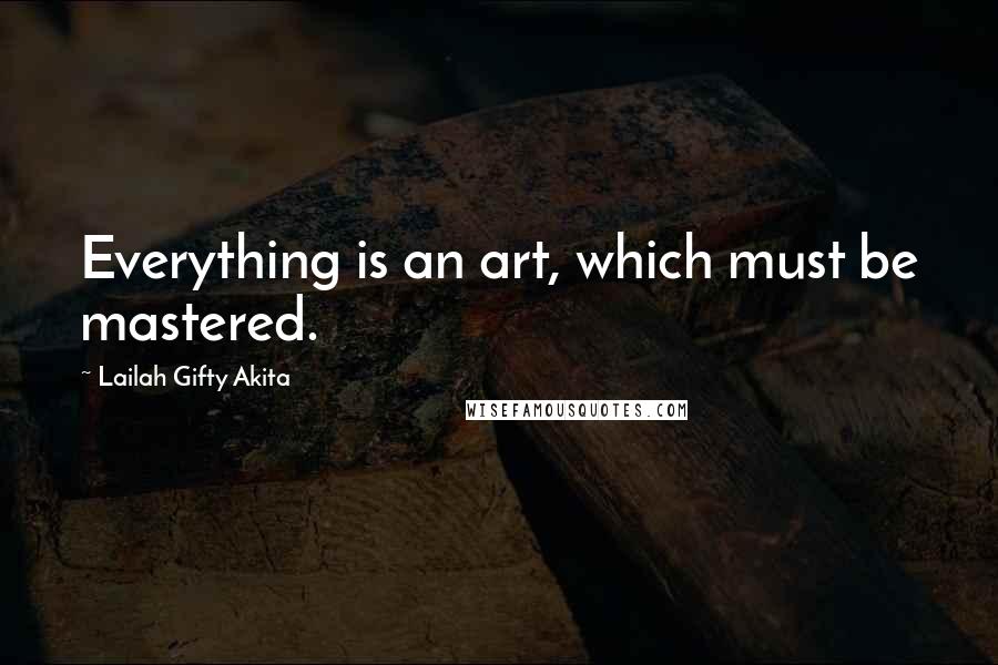 Lailah Gifty Akita Quotes: Everything is an art, which must be mastered.