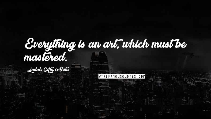 Lailah Gifty Akita Quotes: Everything is an art, which must be mastered.