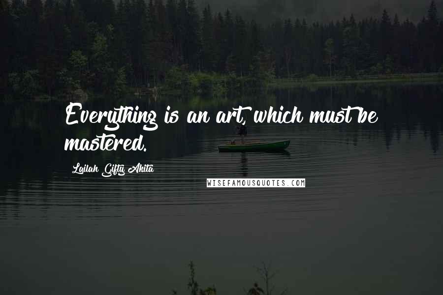 Lailah Gifty Akita Quotes: Everything is an art, which must be mastered.