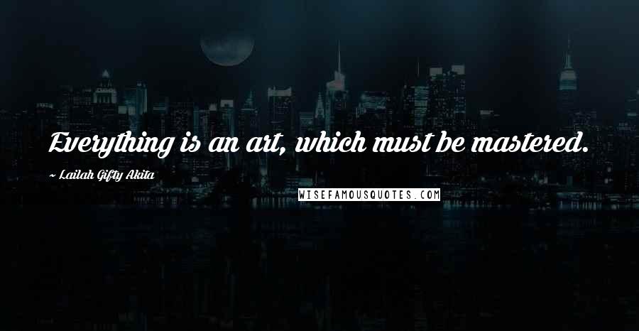 Lailah Gifty Akita Quotes: Everything is an art, which must be mastered.