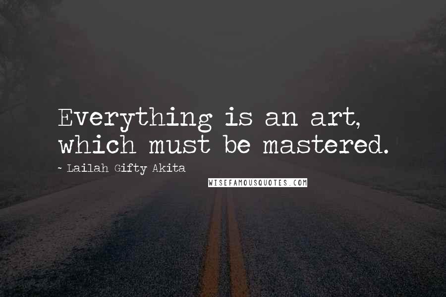 Lailah Gifty Akita Quotes: Everything is an art, which must be mastered.