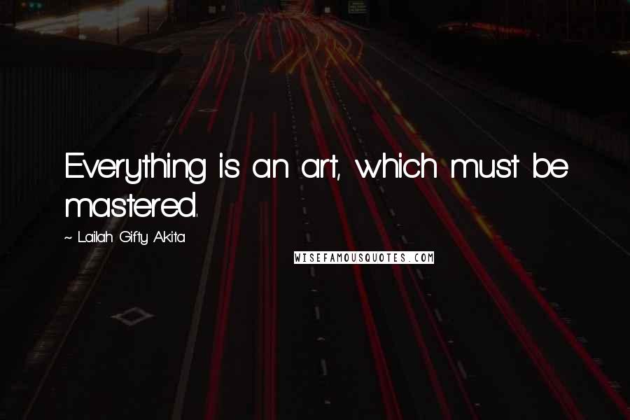 Lailah Gifty Akita Quotes: Everything is an art, which must be mastered.