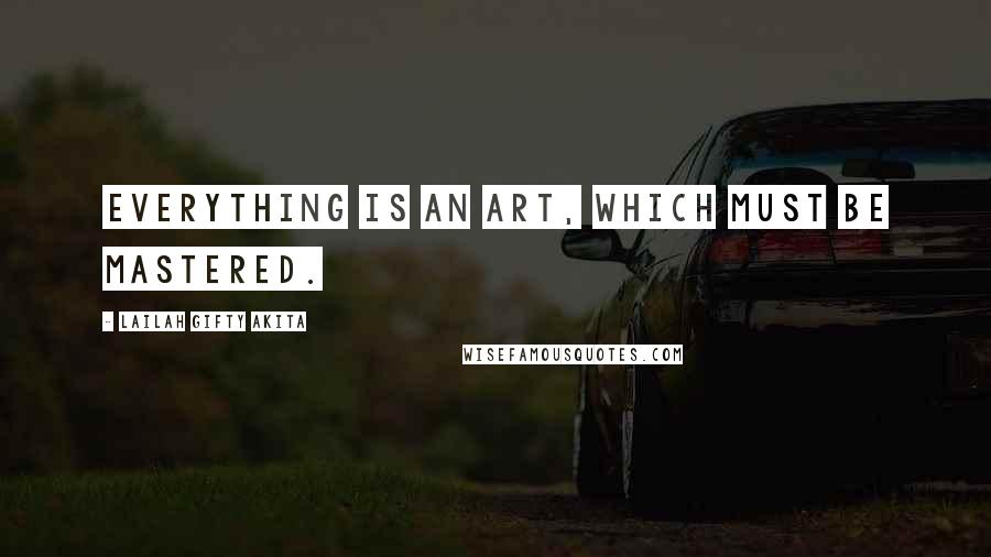 Lailah Gifty Akita Quotes: Everything is an art, which must be mastered.