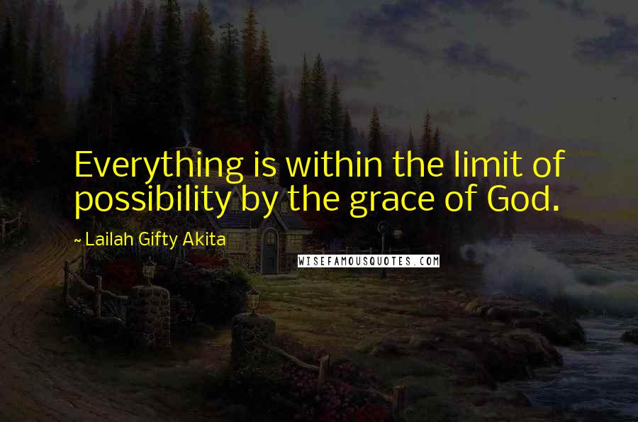 Lailah Gifty Akita Quotes: Everything is within the limit of possibility by the grace of God.