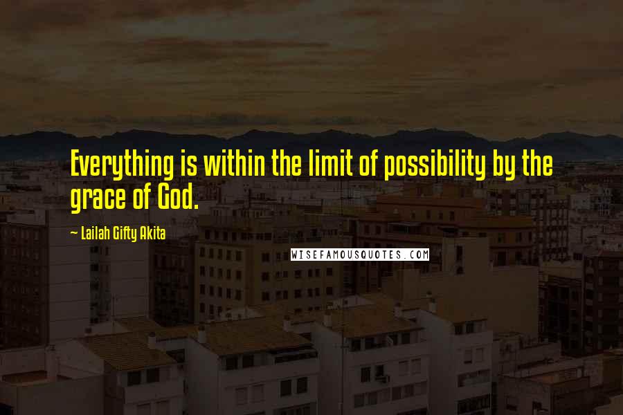 Lailah Gifty Akita Quotes: Everything is within the limit of possibility by the grace of God.