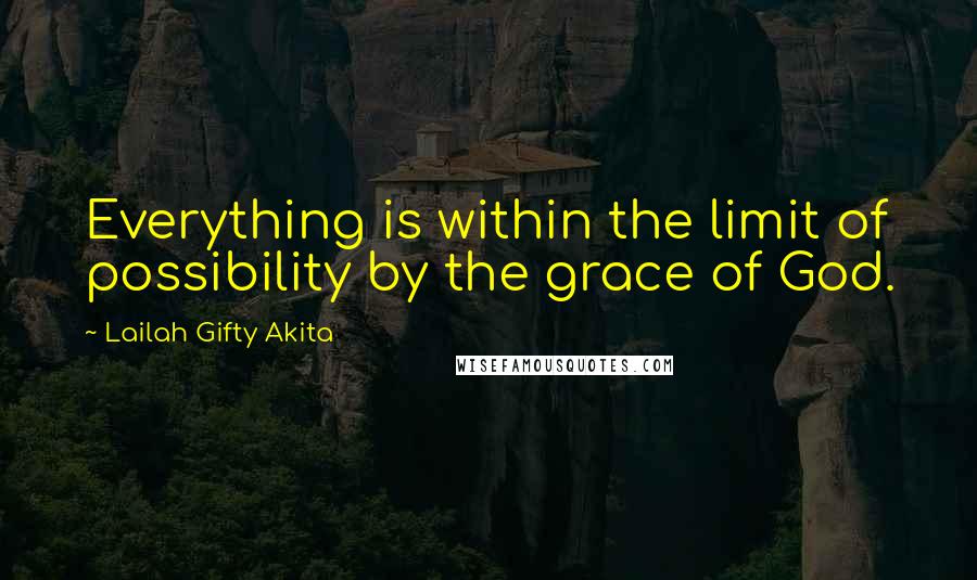 Lailah Gifty Akita Quotes: Everything is within the limit of possibility by the grace of God.