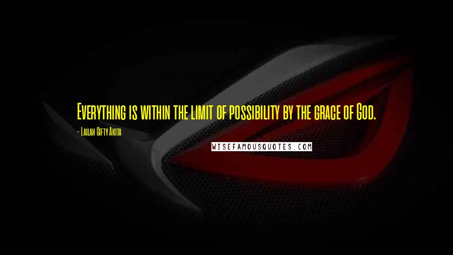 Lailah Gifty Akita Quotes: Everything is within the limit of possibility by the grace of God.