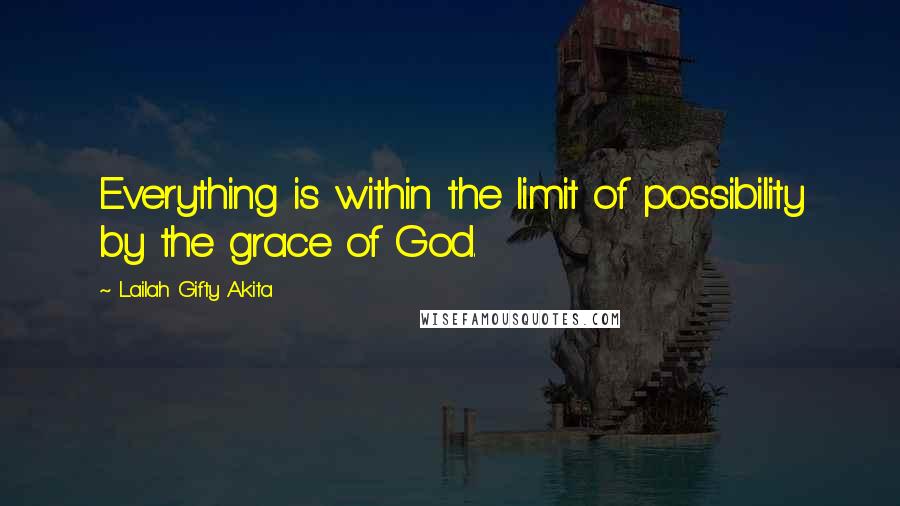 Lailah Gifty Akita Quotes: Everything is within the limit of possibility by the grace of God.