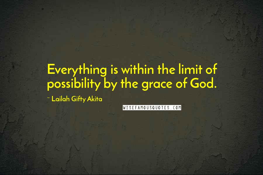 Lailah Gifty Akita Quotes: Everything is within the limit of possibility by the grace of God.